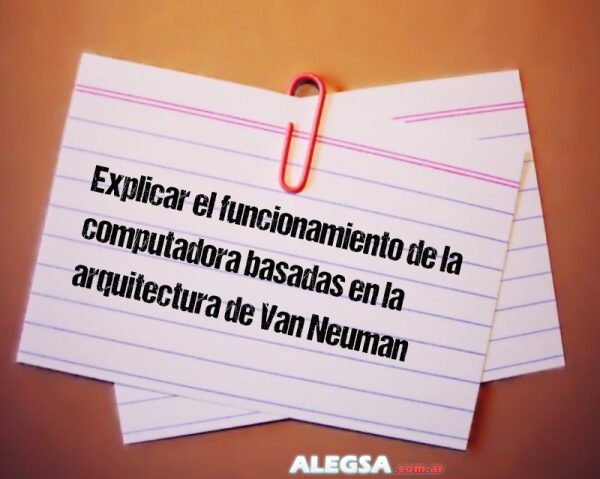 Explicar el funcionamiento de la computadora basadas en la arquitectura de Van Neuman