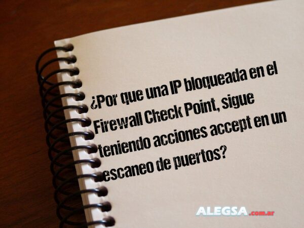 ¿Por que una IP bloqueada en el Firewall Check Point, sigue teniendo acciones accept en un escaneo de puertos?