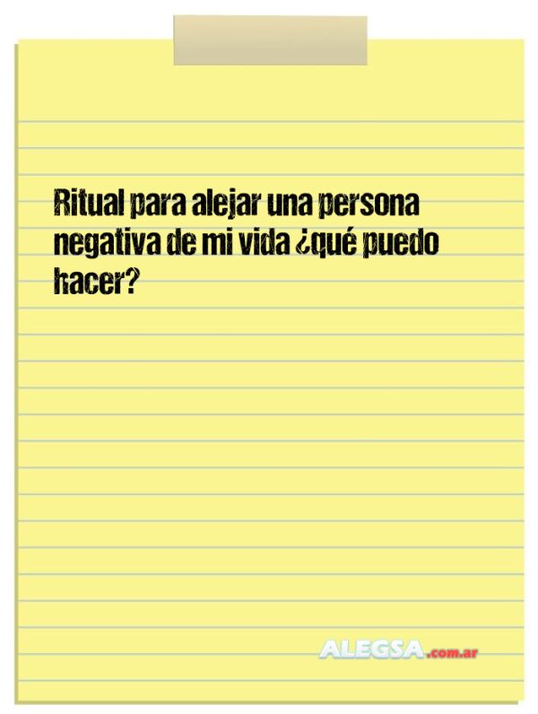Ritual para alejar una persona negativa de mi vida ¿qué puedo hacer?
