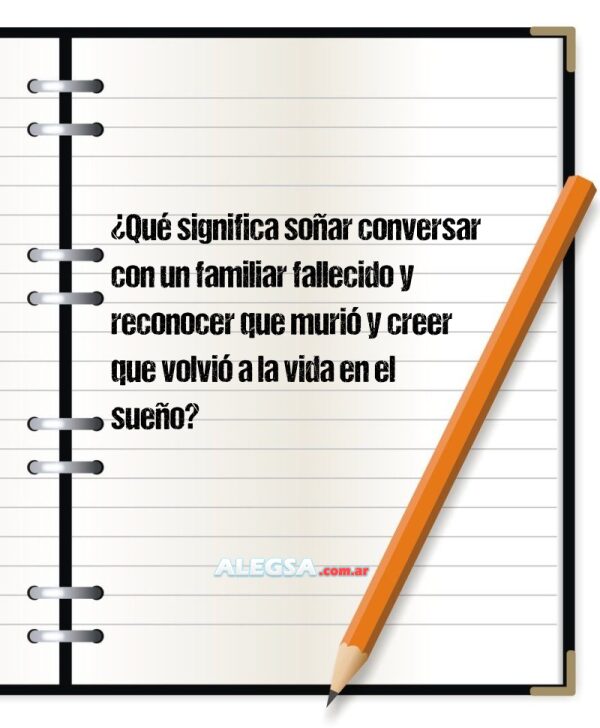 ¿Qué significa soñar conversar con un familiar fallecido y reconocer que murió y creer que volvió a la vida en el sueño?