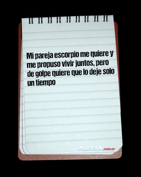 Mi pareja escorpio me quiere y me propuso vivir juntos, pero de golpe quiere que lo deje solo un tiempo