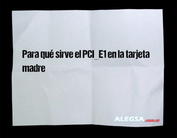 Para qué sirve el PCI_E1 en la tarjeta madre