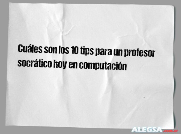 Cuáles son los 10 tips para un profesor socrático hoy en computación