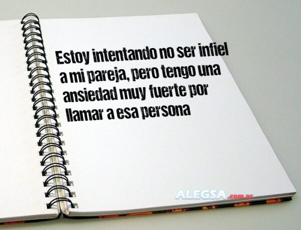 Estoy intentando no ser infiel a mi pareja, pero tengo una ansiedad muy fuerte por llamar a esa persona