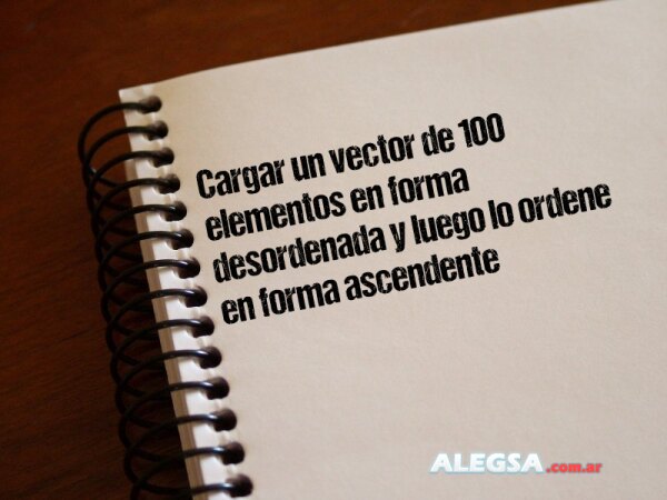 Cargar un vector de 100 elementos en forma desordenada y luego lo ordene en forma ascendente