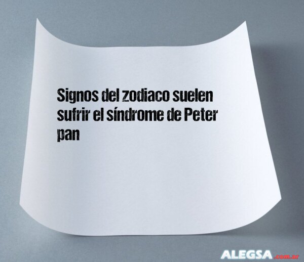 Signos del zodiaco suelen sufrir el síndrome de Peter pan