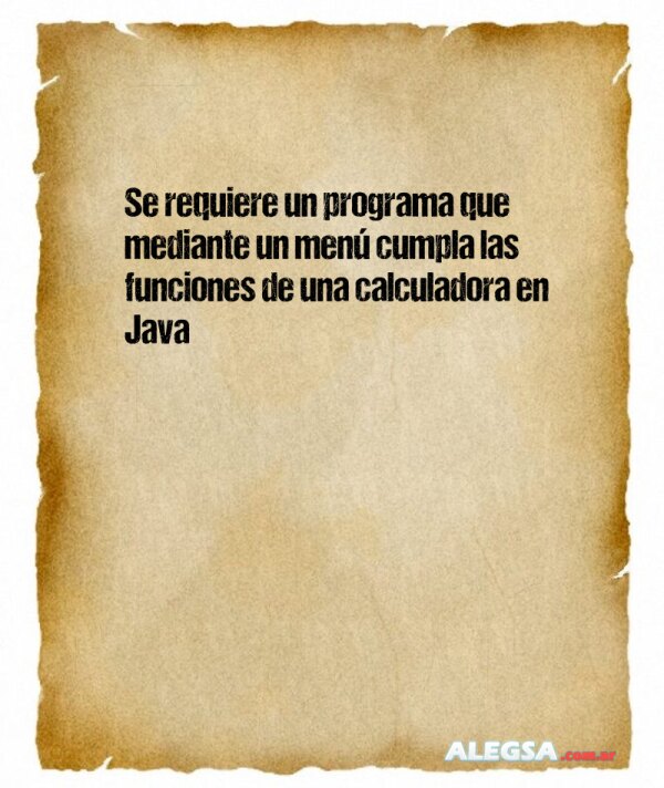 Se requiere un programa que mediante un menú cumpla las funciones de una calculadora en Java