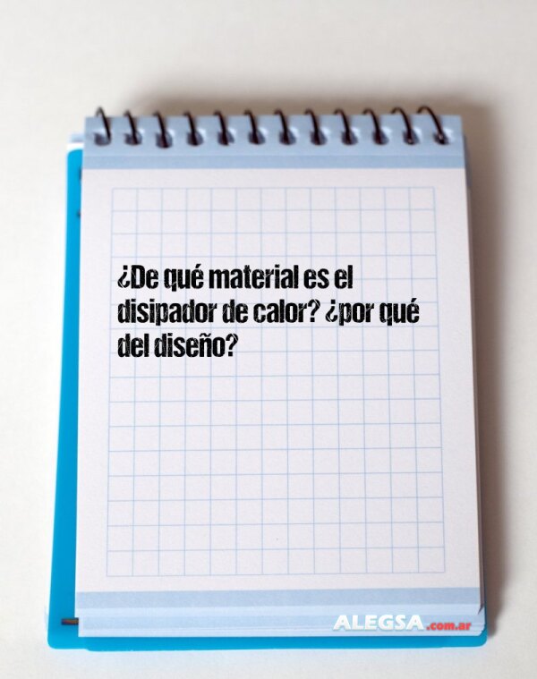 ¿De qué material es el disipador de calor? ¿por qué del diseño?