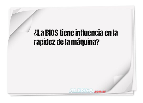 ¿La BIOS tiene influencia en la rapidez de la máquina?