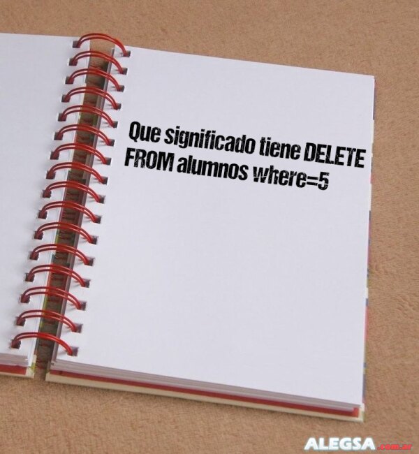 Que significado tiene DELETE FROM alumnos where=5