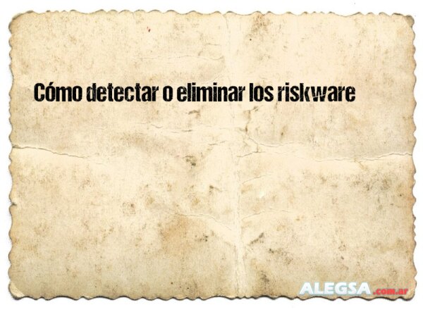 Cómo detectar o eliminar los riskware