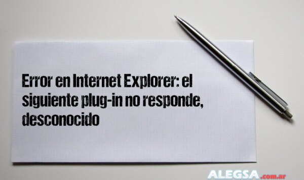 Error en Internet Explorer: el siguiente plug-in no responde, desconocido