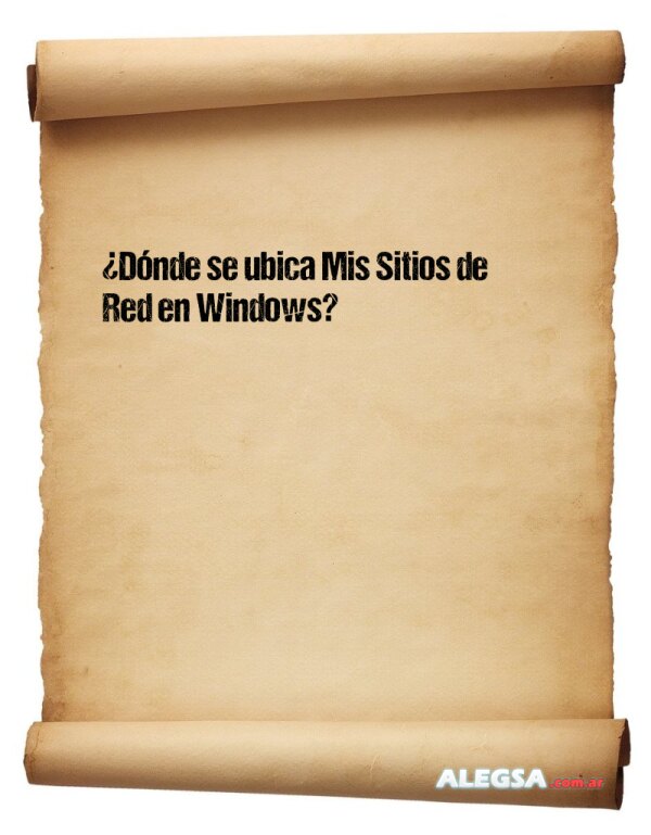 ¿Dónde se ubica Mis Sitios de Red en Windows?