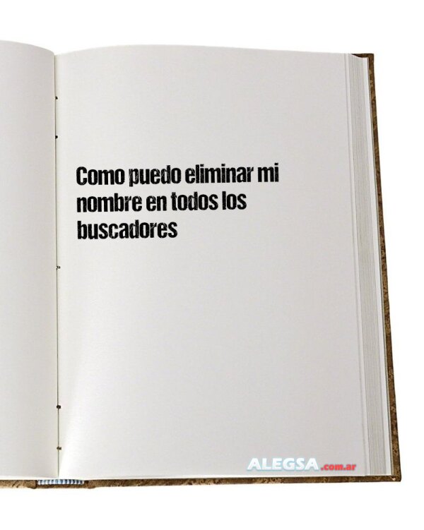Como puedo eliminar mi nombre en todos los buscadores