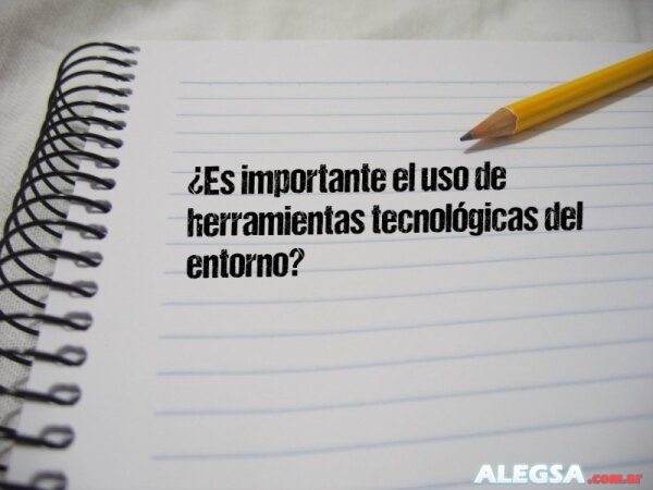 ¿Es importante el uso de herramientas tecnológicas del entorno?