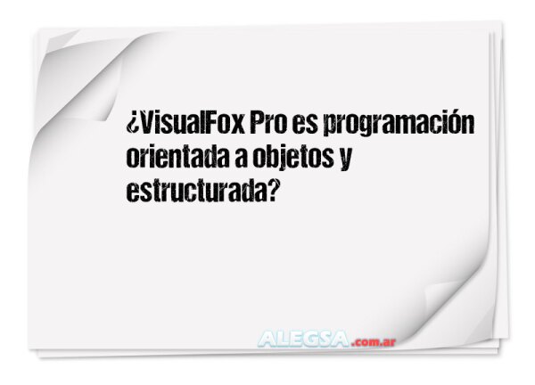 ¿VisualFox Pro es programación orientada a objetos y estructurada?