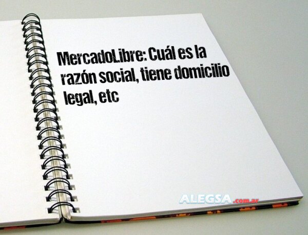 MercadoLibre: Cuál es la razón social, tiene domicilio legal, etc