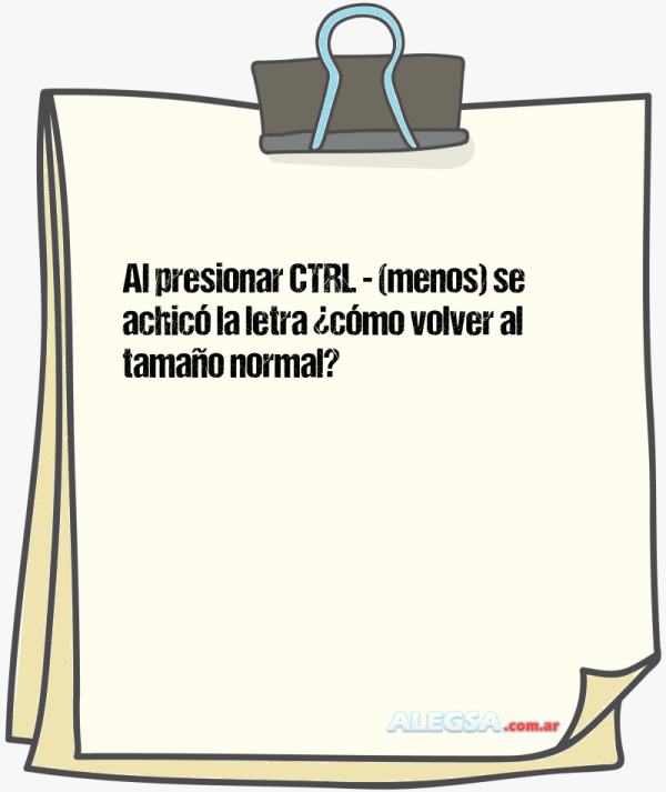 Al presionar CTRL - (menos) se achicó la letra ¿cómo volver al tamaño normal?