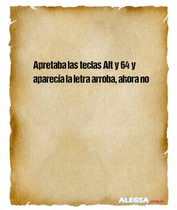 Apretaba las teclas Alt y 64 y aparecía la letra arroba, ahora no