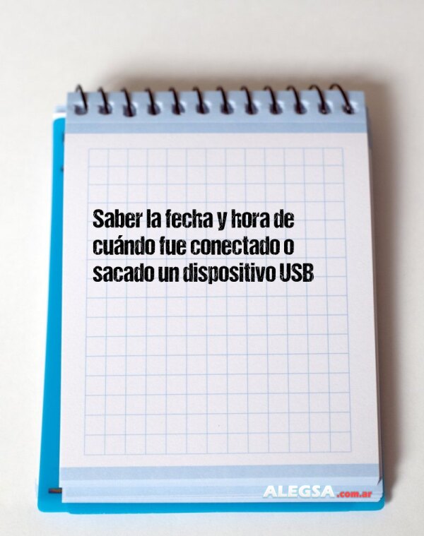 Saber la fecha y hora de cuándo fue conectado o sacado un dispositivo USB