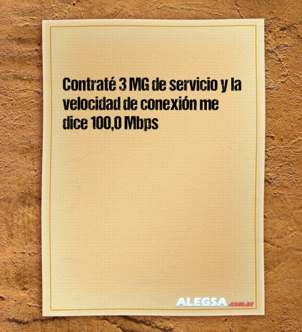 Contraté 3 MG de servicio y la velocidad de conexión me dice 100,0 Mbps