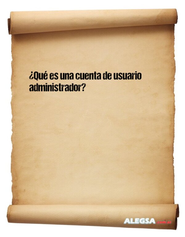 ¿Qué es una cuenta de usuario administrador?