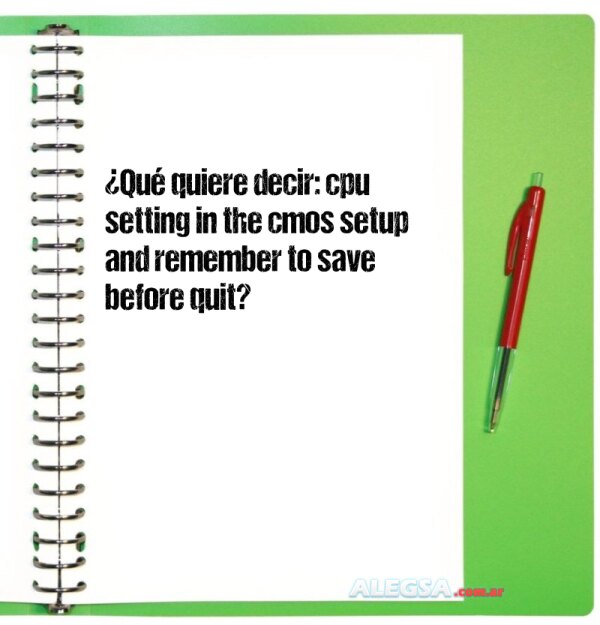 ¿Qué quiere decir: cpu setting in the cmos setup and remember to save before quit?