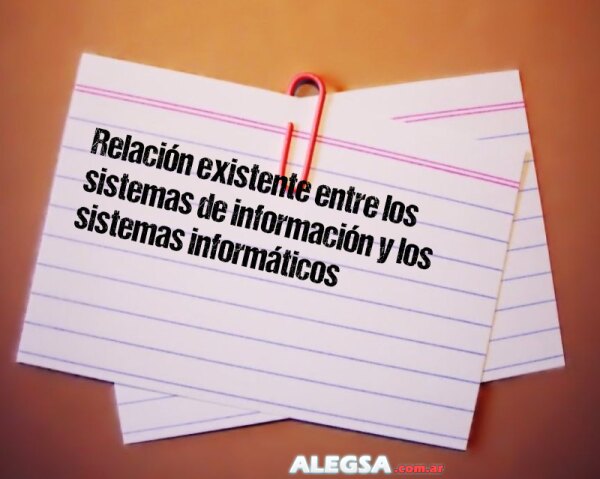 Relación existente entre los sistemas de información y los sistemas informáticos