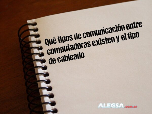 Qué tipos de comunicación entre computadoras existen y el tipo de cableado