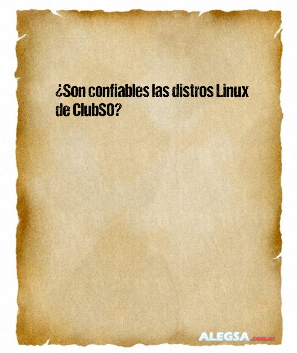 ¿Son confiables las distros Linux de ClubSO?