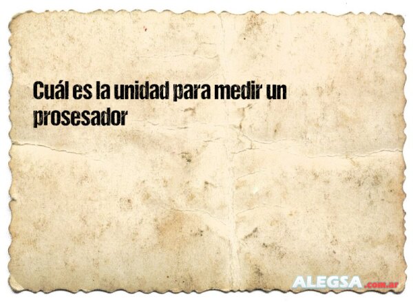 Cuál es la unidad para medir un prosesador