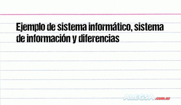 Ejemplo de sistema informático, sistema de información y diferencias