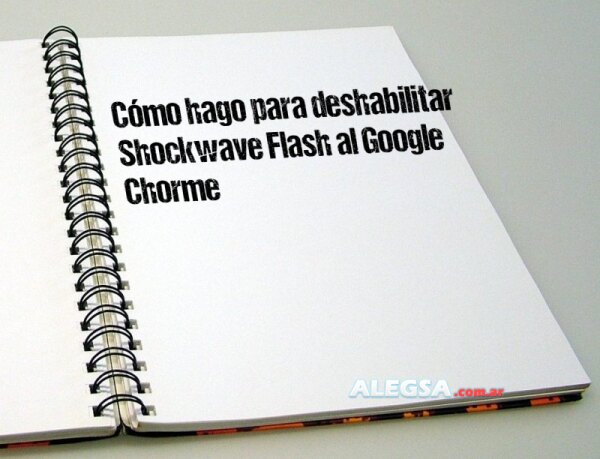 Cómo hago para deshabilitar Shockwave Flash al Google Chorme