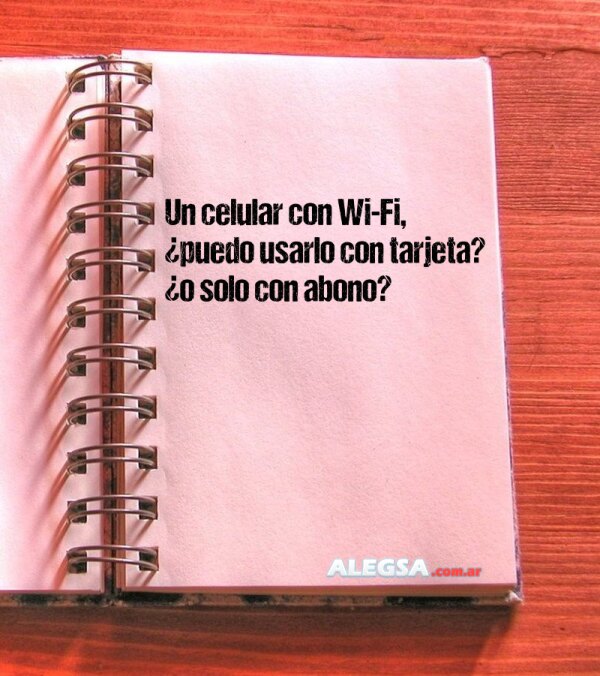 Un celular con Wi-Fi, ¿puedo usarlo con tarjeta? ¿o solo con abono?