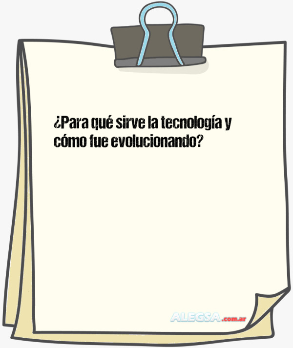 ¿Para qué sirve la tecnología y cómo fue evolucionando?