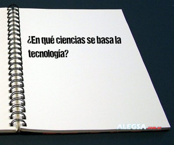 ¿En qué ciencias se basa la tecnología?