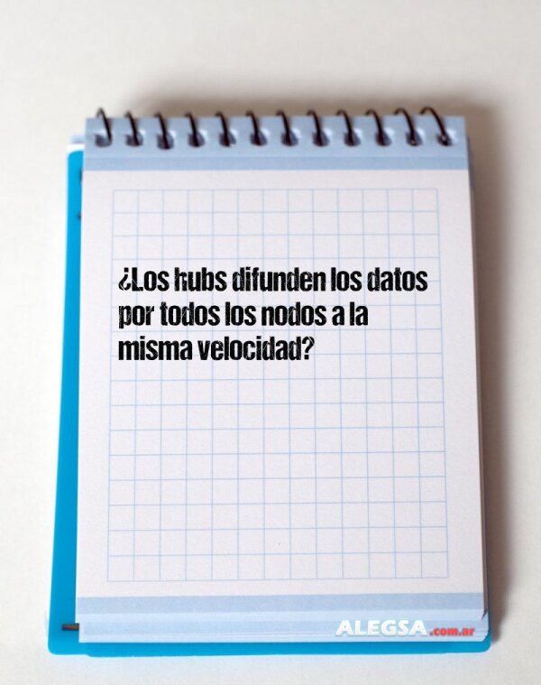 ¿Los hubs difunden los datos por todos los nodos a la misma velocidad?