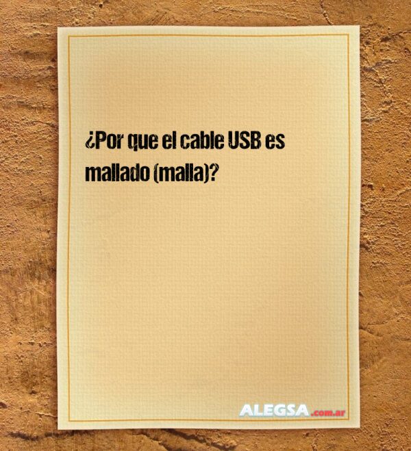 ¿Por que el cable USB es mallado (malla)?