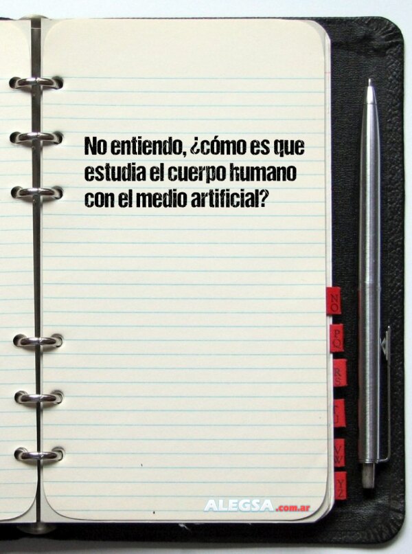 No entiendo, ¿cómo es que estudia el cuerpo humano con el medio artificial?