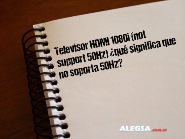 Televisor HDMI 1080i (not support 50Hz) ¿qué significa que no soporta 50Hz?