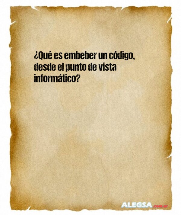 ¿Qué es embeber un código, desde el punto de vista informático?