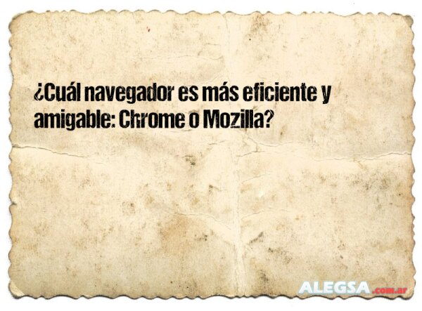 ¿Cuál navegador es más eficiente y amigable: Chrome o Mozilla?