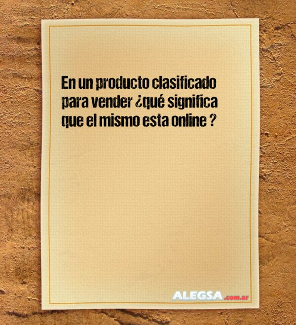 En un producto clasificado para vender ¿qué significa que el mismo esta online ?