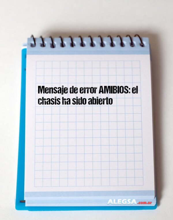 Mensaje de error AMIBIOS: el chasis ha sido abierto