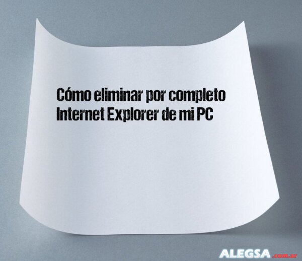 Cómo eliminar por completo Internet Explorer de mi PC