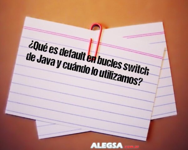 ¿Qué es default en bucles switch de Java y cuándo lo utilizamos?