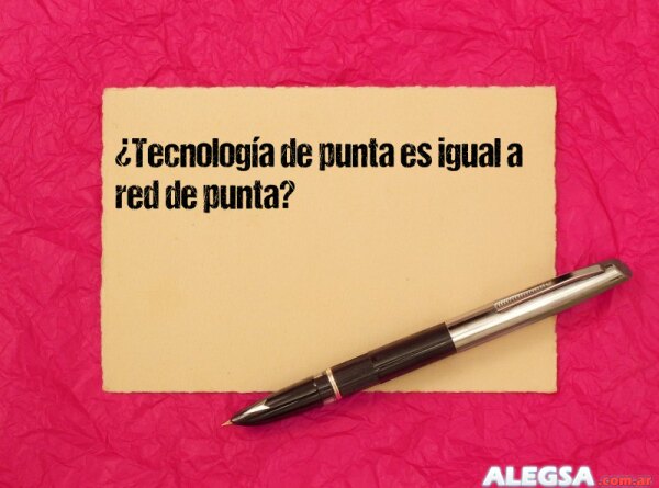 ¿Tecnología de punta es igual a red de punta?