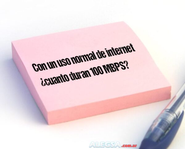 Con un uso normal de internet ¿cuanto duran 100 MBPS?