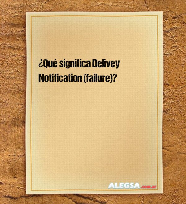 ¿Qué significa Delivey Notification (failure)?