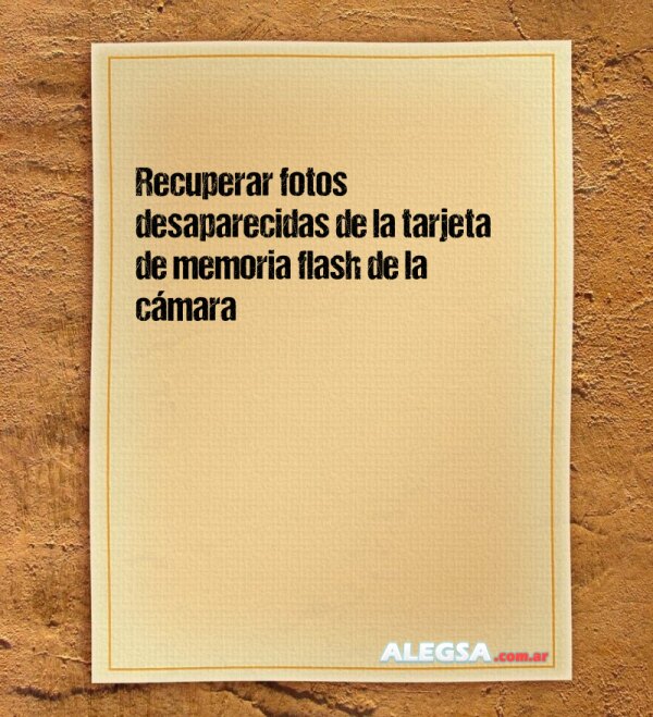 Recuperar fotos desaparecidas de la tarjeta de memoria flash de la cámara